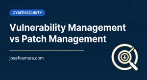Vulnerability Management vs Patch Management: Featured image for josefkamara.com Cybersecurity article