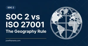 SOC 2 vs ISO 27001: The Geography Rule for B2B SaaS. Featured image for josefkamara.com SOC 2 article.